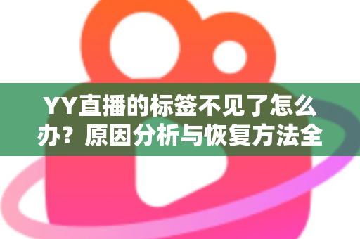 YY直播的标签不见了怎么办？原因分析与恢复方法全攻略