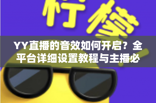 YY直播的音效如何开启？全平台详细设置教程与主播必备技巧一次掌握