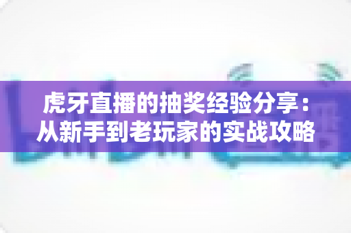 虎牙直播的抽奖经验分享:从新手到老玩家的实战攻略,助你提高中奖率不踩坑 虎牙直播的抽奖经验分享:从新手到老玩家的实战攻略,助你提高中奖率不踩坑
