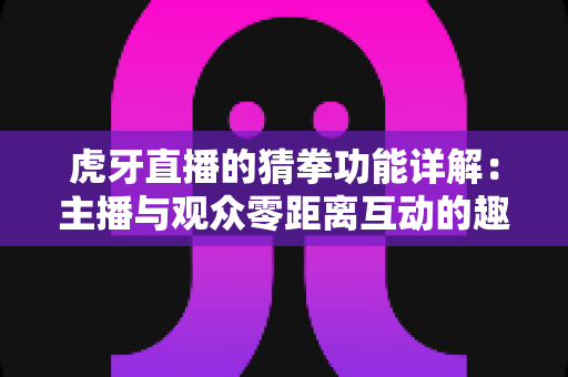 虎牙直播的猜拳功能详解:主播与观众零距离互动的趣味玩法全攻略 虎牙直播的猜拳功能详解:主播与观众零距离互动的趣味玩法全攻略