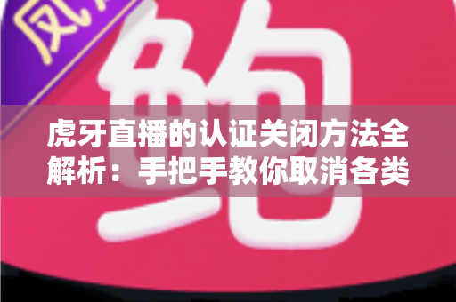 虎牙直播的认证关闭方法全解析:手把手教你取消各类认证,轻松管理账号身份 虎牙直播的认证关闭方法全解析:手把手教你取消各类认证,轻松管理账号身份