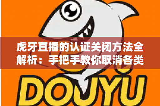 虎牙直播的认证关闭方法全解析:手把手教你取消各类认证,轻松管理账号身份 虎牙直播的认证关闭方法全解析:手把手教你取消各类认证,轻松管理账号身份
