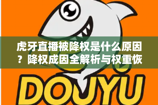 虎牙直播被降权是什么原因？降权成因全解析与权重恢复实用指南