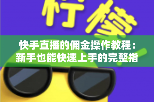 快手直播的佣金操作教程:新手也能快速上手的完整指南 快手直播的佣金操作教程:新手也能快速上手的完整指南