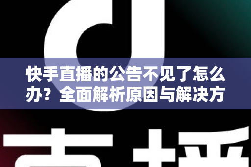 快手直播的公告不见了怎么办？全面解析原因与解决方法，助你快速找回直播公告