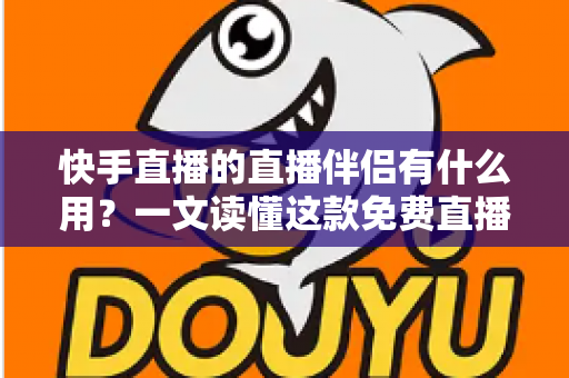 快手直播的直播伴侣有什么用?一文读懂这款免费直播神器的核心功能与使用价值 快手直播的直播伴侣有什么用?一文读懂这款免费直播神器的核心功能与使用价值