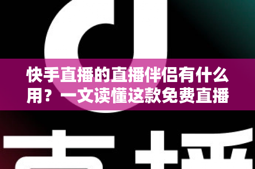 快手直播的直播伴侣有什么用?一文读懂这款免费直播神器的核心功能与使用价值 快手直播的直播伴侣有什么用?一文读懂这款免费直播神器的核心功能与使用价值
