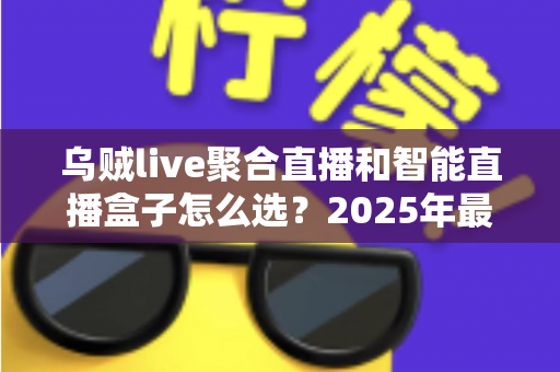乌贼live聚合直播和智能直播盒子怎么选？2025年最全选购攻略助你轻松开播不踩坑