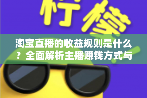 淘宝直播的收益规则是什么？全面解析主播赚钱方式与分成结算机制