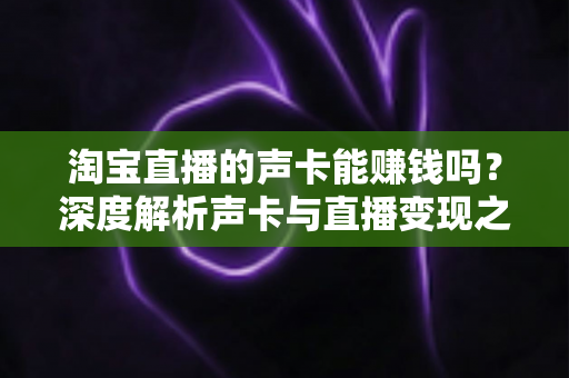 淘宝直播的声卡能赚钱吗？深度解析声卡与直播变现之间的真实关系