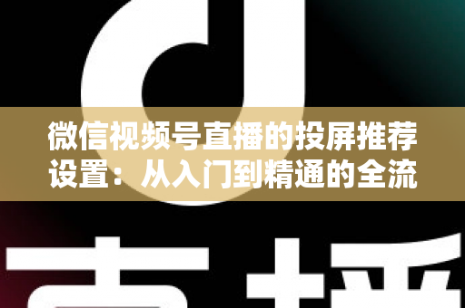 微信视频号直播的投屏推荐设置：从入门到精通的全流程操作指南