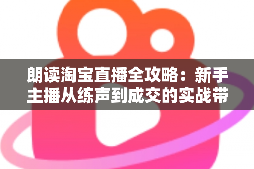 朗读淘宝直播全攻略:新手主播从练声到成交的实战带货指南 朗读淘宝直播全攻略:新手主播从练声到成交的实战带货指南