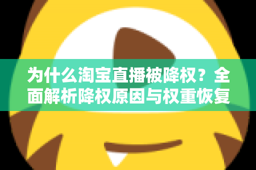 为什么淘宝直播被降权？全面解析降权原因与权重恢复实用指南