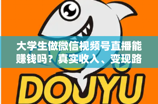 大学生做微信视频号直播能赚钱吗?真实收入、变现路径与新手避坑指南全解析 大学生做微信视频号直播能赚钱吗?真实收入、变现路径与新手避坑指南全解析