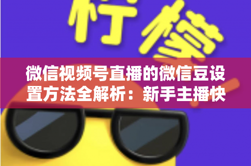 微信视频号直播的微信豆设置方法全解析:新手主播快速上手指南与实操技巧 微信视频号直播的微信豆设置方法全解析:新手主播快速上手指南与实操技巧