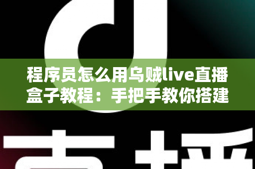 程序员怎么用乌贼live直播盒子教程：手把手教你搭建专业级代码直播工作流