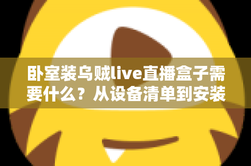 卧室装乌贼live直播盒子需要什么？从设备清单到安装调试的保姆级攻略