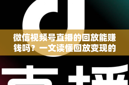 微信视频号直播的回放能赚钱吗?一文读懂回放变现的真相与实操路径 微信视频号直播的回放能赚钱吗?一文读懂回放变现的真相与实操路径
