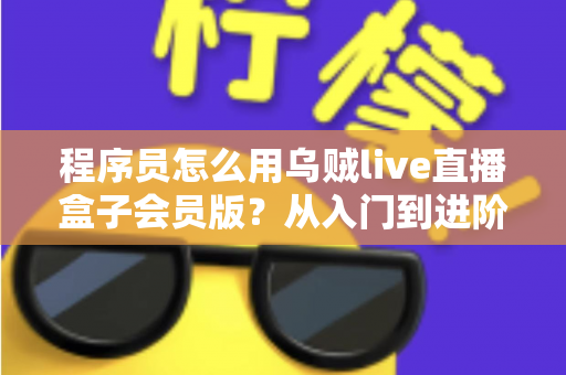 程序员怎么用乌贼live直播盒子会员版?从入门到进阶的开发者实战指南 程序员怎么用乌贼live直播盒子会员版?从入门到进阶的开发者实战指南