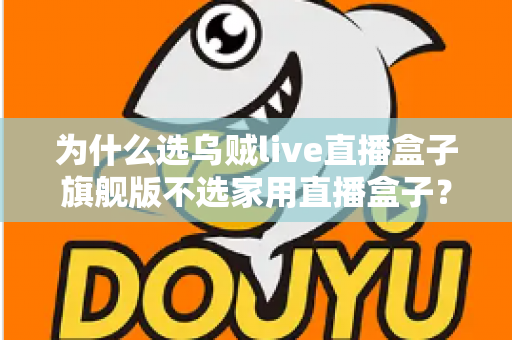为什么选乌贼live直播盒子旗舰版不选家用直播盒子？专业主播设备选购深度解析