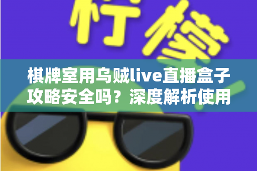 棋牌室用乌贼live直播盒子攻略安全吗？深度解析使用风险与合规经营指南