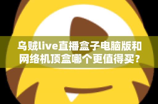 乌贼live直播盒子电脑版和网络机顶盒哪个更值得买?2025年最全对比选购指南,帮你一次看懂两大观看方案 乌贼live直播盒子电脑版和网络机顶盒哪个更值得买?2025年最全对比选购指南,帮你一次看懂两大观看方案