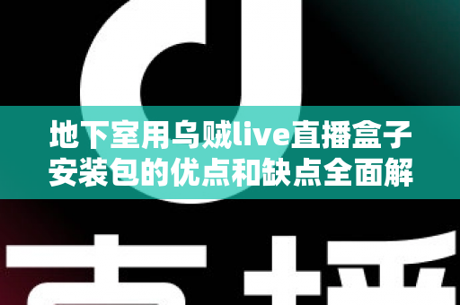 地下室用乌贼live直播盒子安装包的优点和缺点全面解析:安装前你必须了解的使用指南 地下室用乌贼live直播盒子安装包的优点和缺点全面解析:安装前你必须了解的使用指南