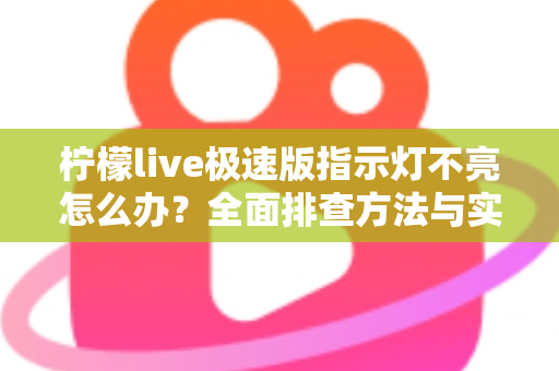 柠檬live极速版指示灯不亮怎么办？全面排查方法与实用解决方案一文搞定
