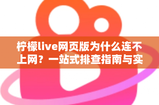 柠檬live网页版为什么连不上网？一站式排查指南与实用解决方案