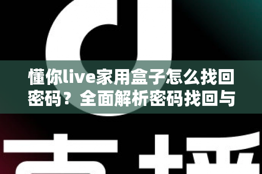 懂你live家用盒子怎么找回密码？全面解析密码找回与重置方法指南