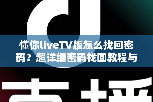 懂你liveTV版怎么找回密码？超详细密码找回教程与账号安全指南